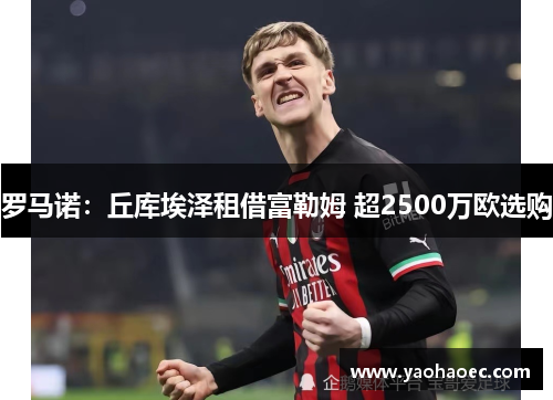 罗马诺：丘库埃泽租借富勒姆 超2500万欧选购