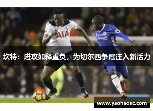 坎特：进攻如释重负，为切尔西争冠注入新活力